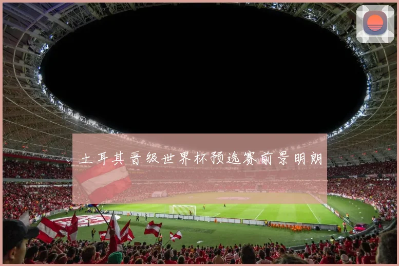 土耳其晋级世界杯预选赛前景明朗