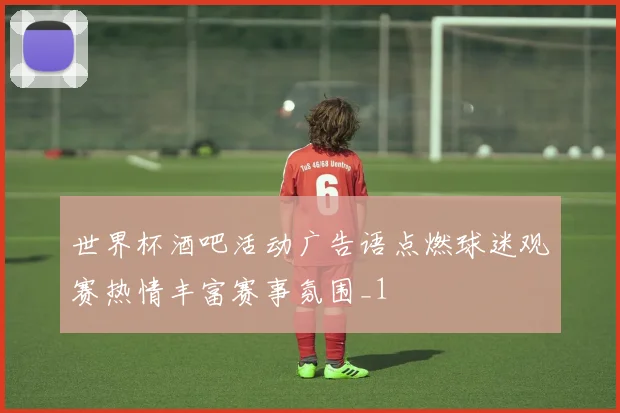 世界杯酒吧活动广告语点燃球迷观赛热情丰富赛事氛围_1