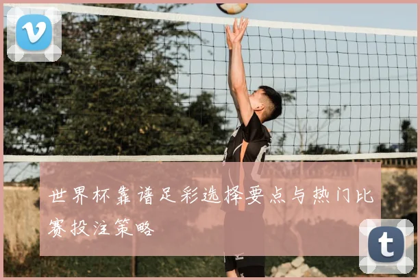 世界杯靠谱足彩选择要点与热门比赛投注策略
