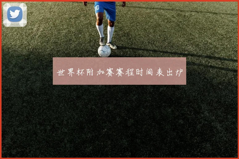 世界杯附加赛赛程时间表出炉