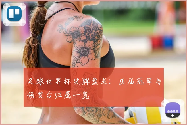足球世界杯奖牌盘点:历届冠军与领奖台归属一览