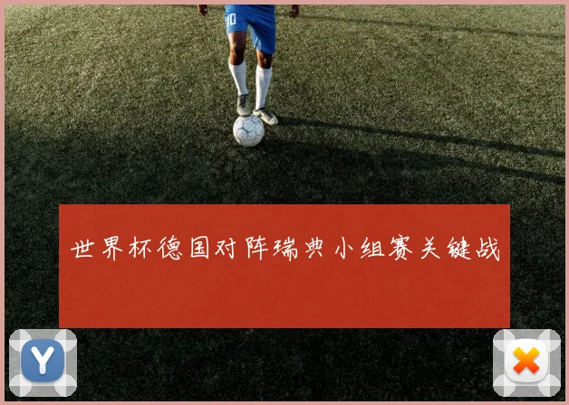 世界杯德国对阵瑞典小组赛关键战