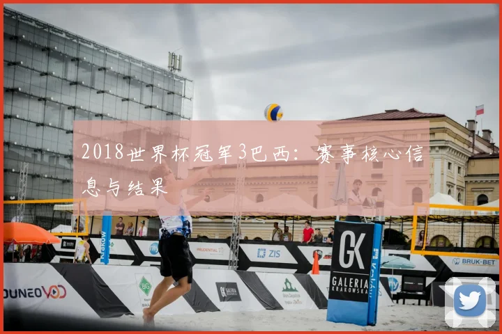 2018世界杯冠军3巴西：赛事核心信息与结果