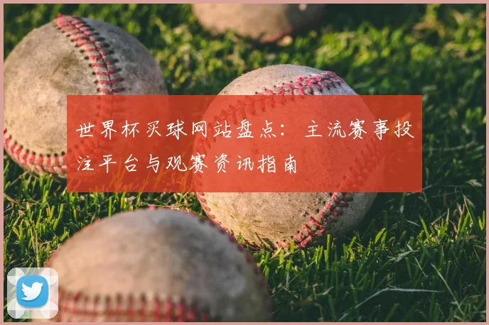 世界杯买球网站盘点：主流赛事投注平台与观赛资讯指南