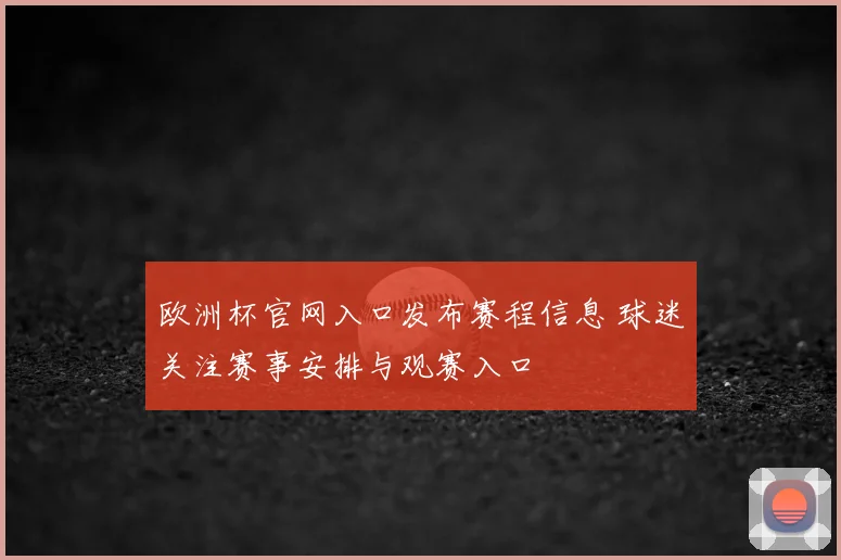 欧洲杯官网入口发布赛程信息 球迷关注赛事安排与观赛入口
