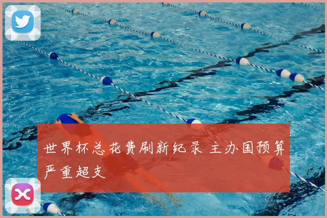 世界杯总花费刷新纪录 主办国预算严重超支