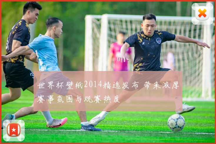 世界杯壁纸2014精选发布 带来浓厚赛事氛围与观赛热度