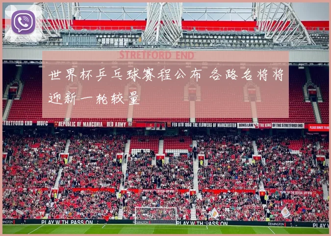 世界杯乒乓球赛程公布 各路名将将迎新一轮较量