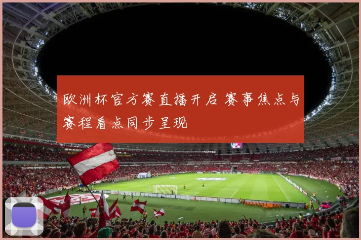 欧洲杯官方赛直播开启 赛事焦点与赛程看点同步呈现