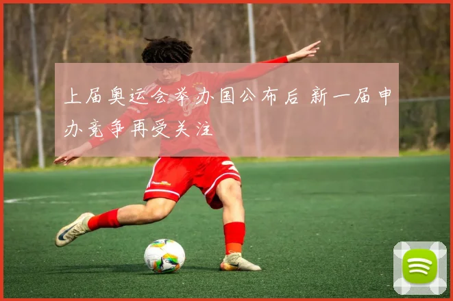 上届奥运会举办国公布后 新一届申办竞争再受关注