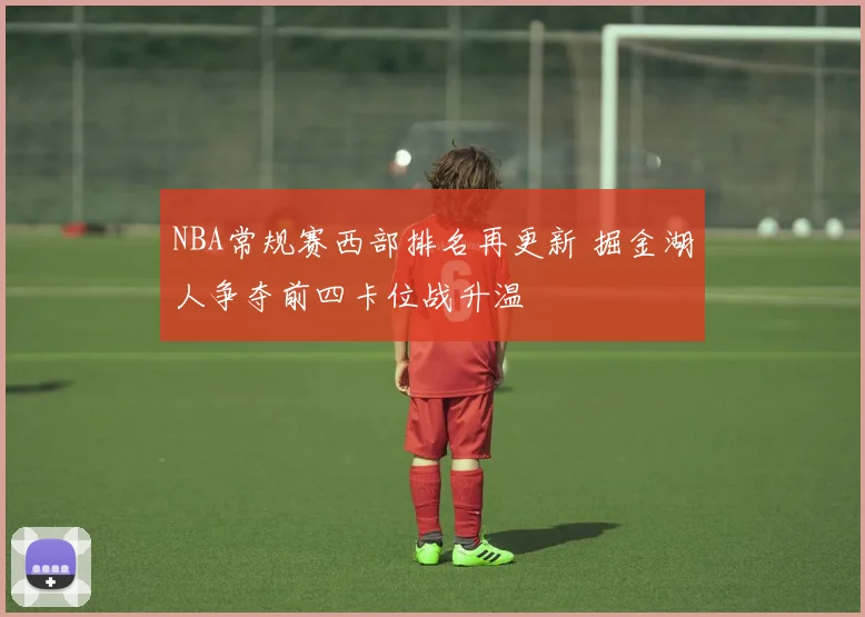 NBA常规赛西部排名再更新 掘金湖人争夺前四卡位战升温