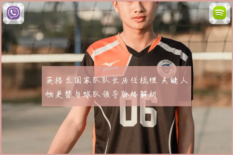 英格兰国家队队长历任梳理 关键人物更替与球队领导脉络解析