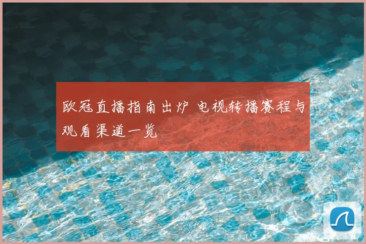 欧冠直播指南出炉 电视转播赛程与观看渠道一览