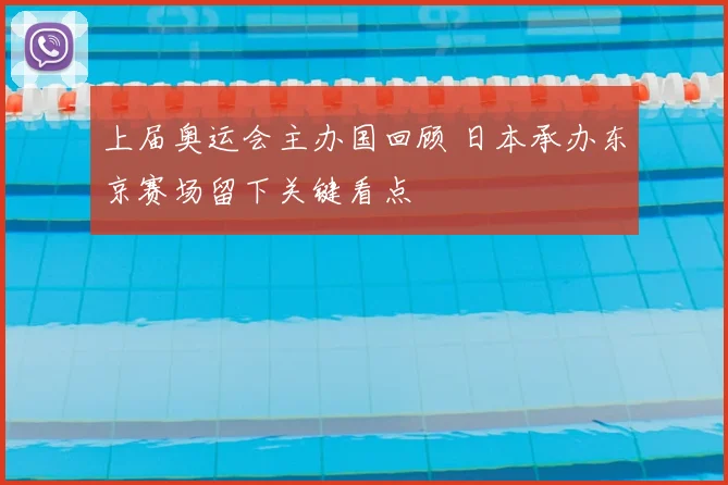 上届奥运会主办国回顾 日本承办东京赛场留下关键看点