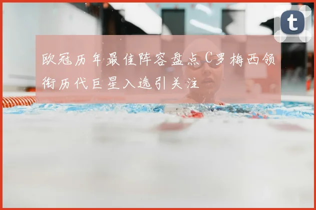 欧冠历年最佳阵容盘点 C罗梅西领衔历代巨星入选引关注