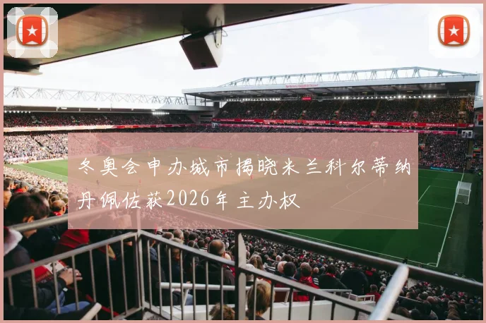 冬奥会申办城市揭晓米兰科尔蒂纳丹佩佐获2026年主办权