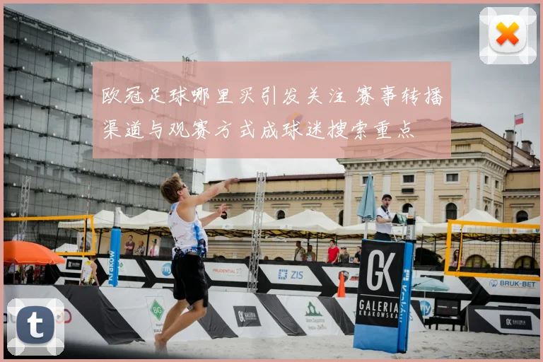 欧冠足球哪里买引发关注 赛事转播渠道与观赛方式成球迷搜索重点